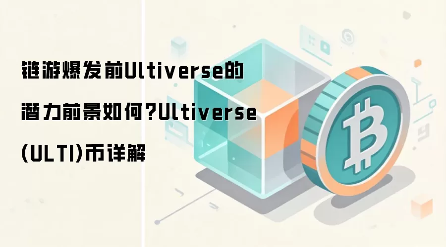 链游爆发前Ultiverse的潜力前景如何？Ultiverse(ULTI)币详解
