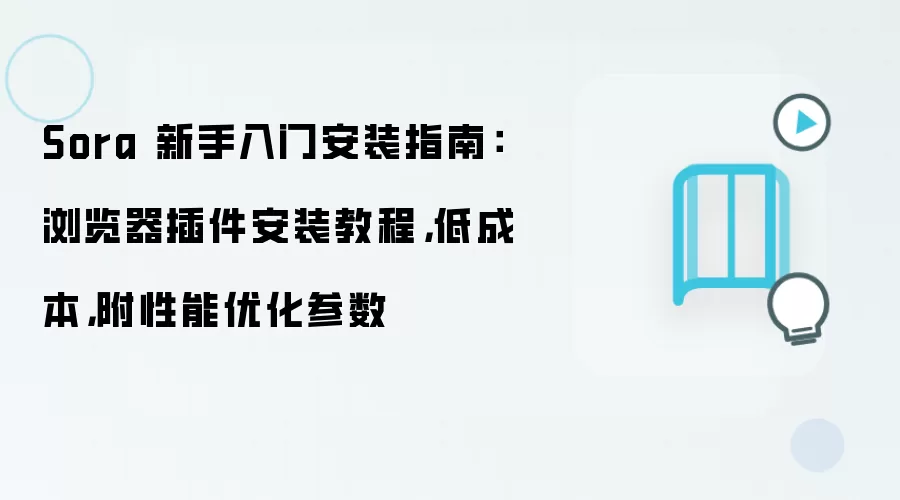 Sora 新手入门安装指南:浏览器插件安装教程,低成本,附性能优化参数