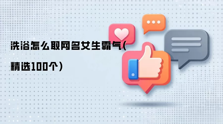 洗浴怎么取网名女生霸气(精选100个)