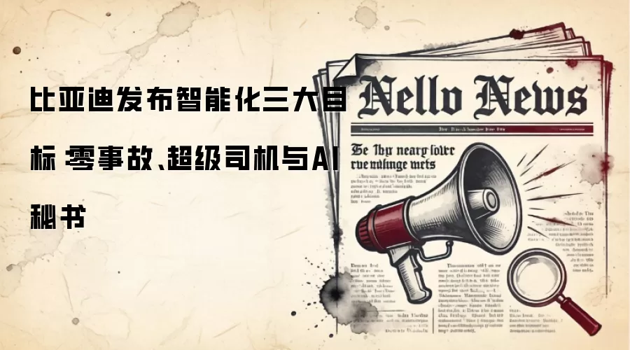 比亚迪发布智能化三大目标：零事故、超级司机与AI秘书
