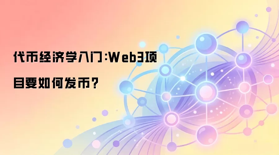 代币经济学入门:Web3项目要如何发币？