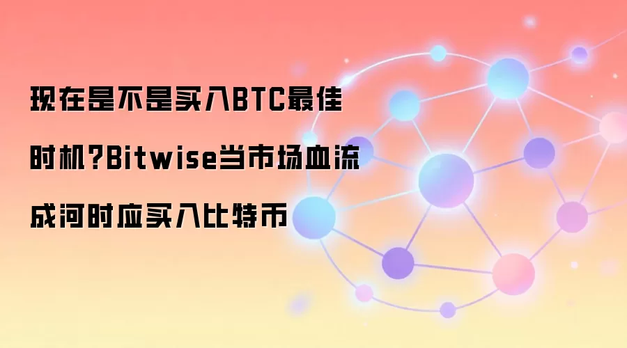 现在是不是买入BTC最佳时机？Bitwise当市场血流成河时应买入比特币