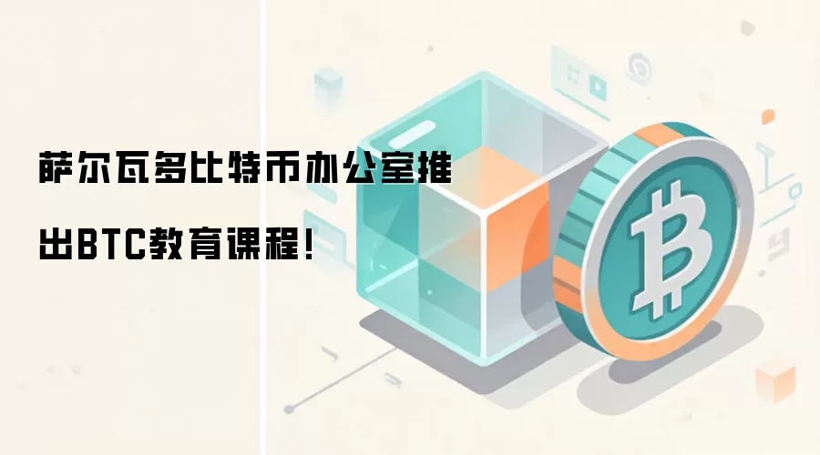 萨尔瓦多比特币办公室推出BTC教育课程!