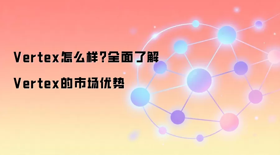 Vertex怎么样？全面了解Vertex的市场优势