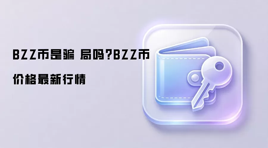 BZZ币是骗 局吗？BZZ币价格最新行情