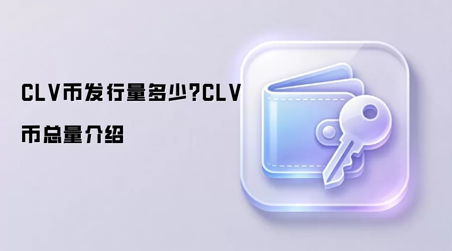 CLV币发行量多少？CLV币总量介绍