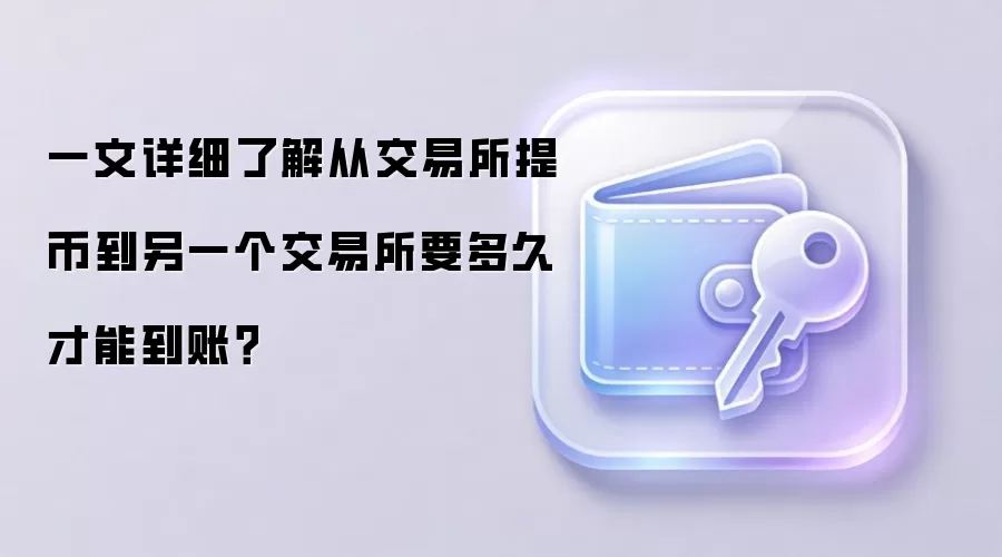 一文详细了解从交易所提币到另一个交易所要多久才能到账？