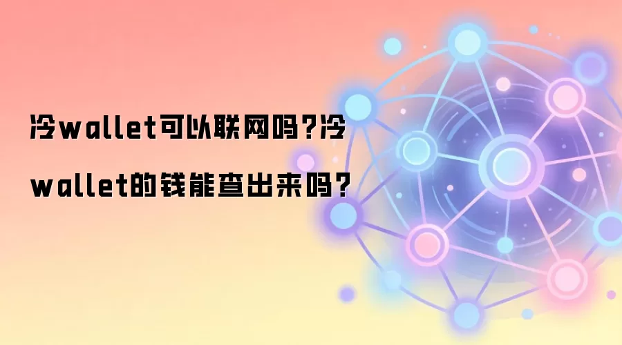 冷wallet可以联网吗？冷wallet的钱能查出来吗？