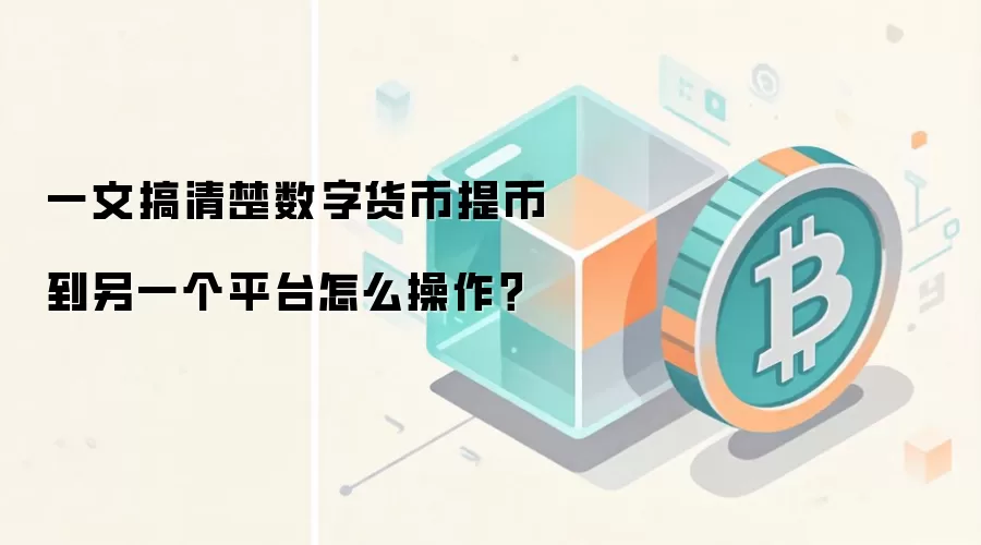 一文搞清楚数字货币提币到另一个平台怎么操作？