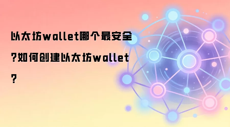 以太坊wallet哪个最安全？如何创建以太坊wallet？