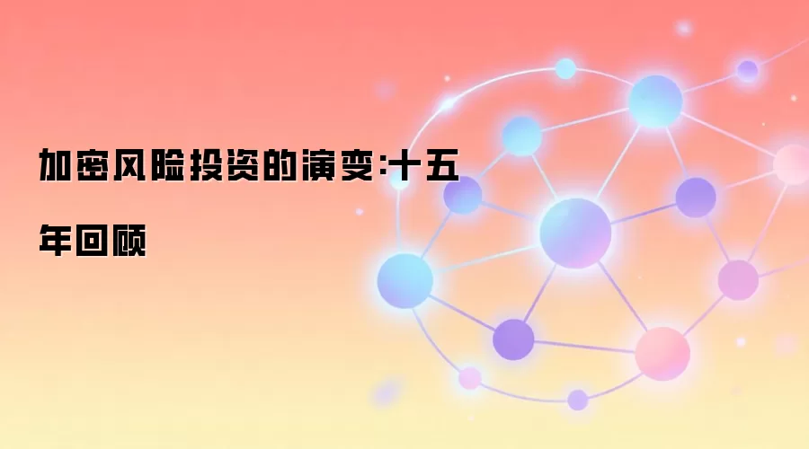 加密风险投资的演变:十五年回顾