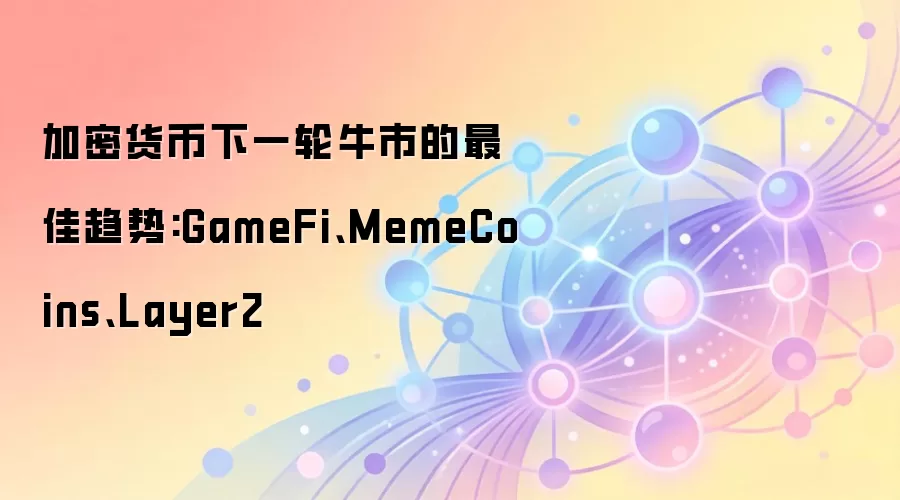 加密货币下一轮牛市的最佳趋势:GameFi、MemeCoins、Layer2