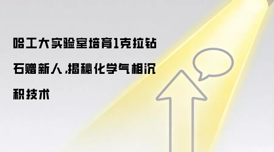 哈工大实验室培育1克拉钻石赠新人，揭秘化学气相沉积技术