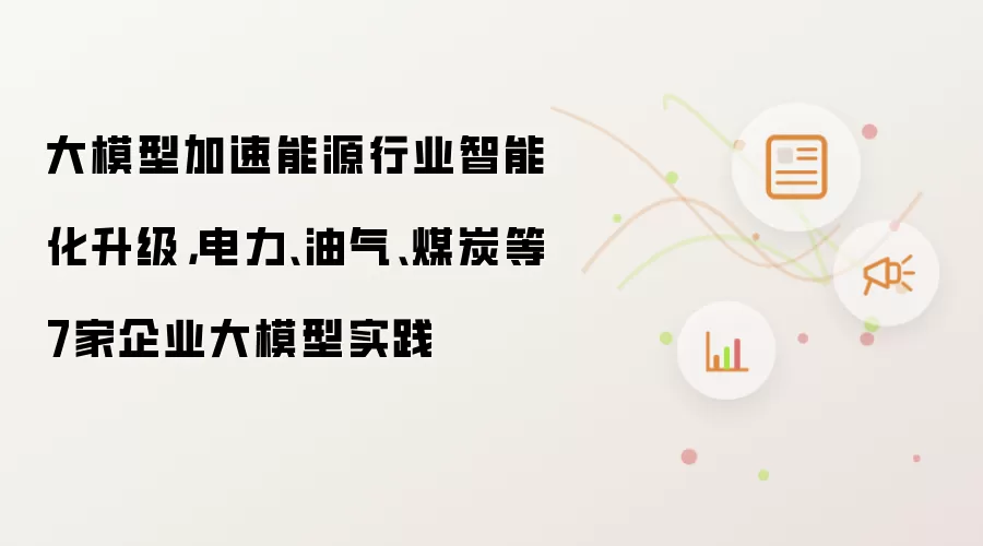 大模型加速能源行业智能化升级，电力、油气、煤炭等7家企业大模型实践