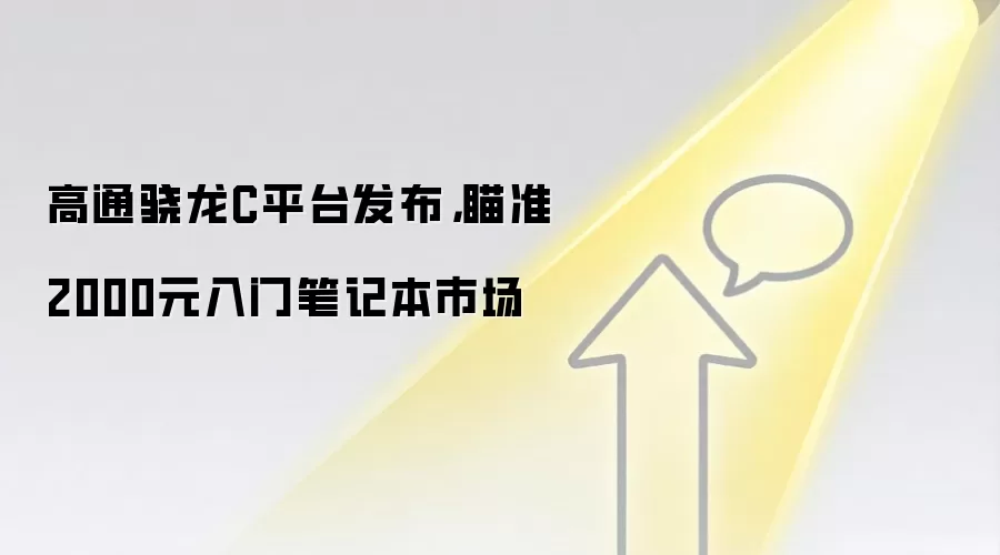 高通骁龙C平台发布，瞄准2000元入门笔记本市场