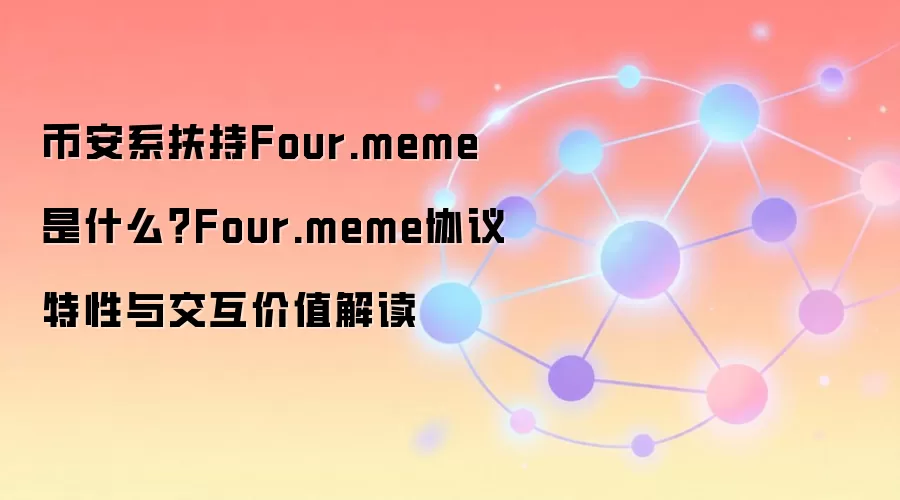 币安系扶持Four.meme是什么？Four.meme协议特性与交互价值解读