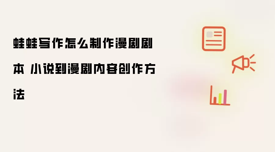 蛙蛙写作怎么制作漫剧剧本 小说到漫剧内容创作方法