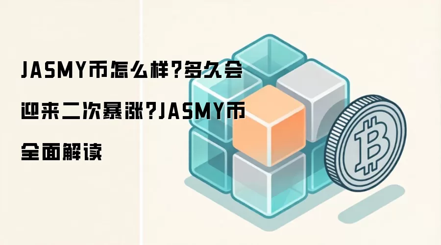 JASMY币怎么样？多久会迎来二次暴涨？JASMY币全面解读