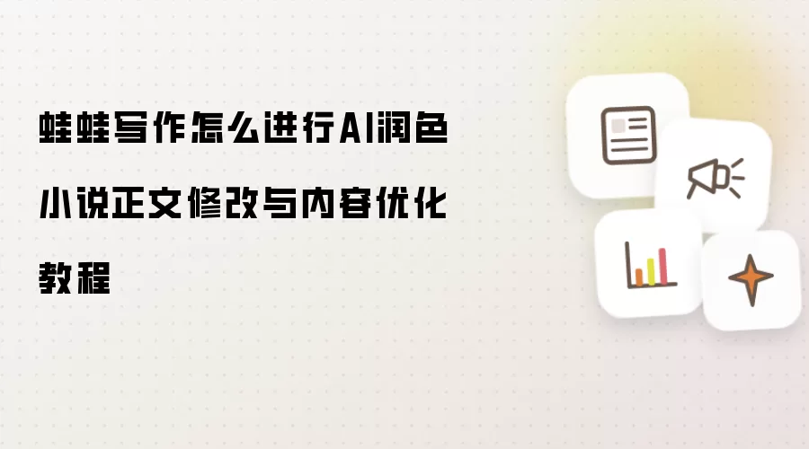 蛙蛙写作怎么进行AI润色 小说正文修改与内容优化教程