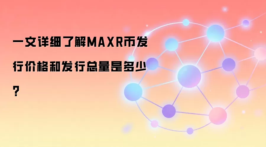 一文详细了解MAXR币发行价格和发行总量是多少？