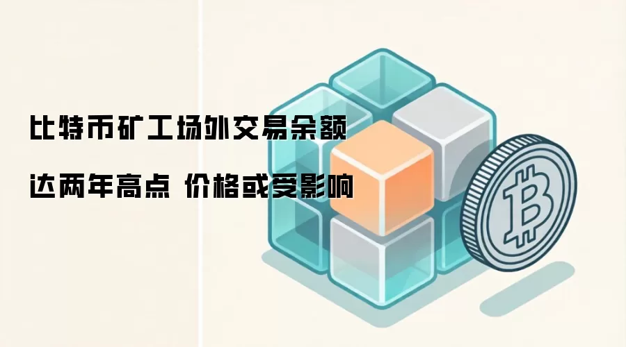 比特币矿工场外交易余额达两年高点 价格或受影响