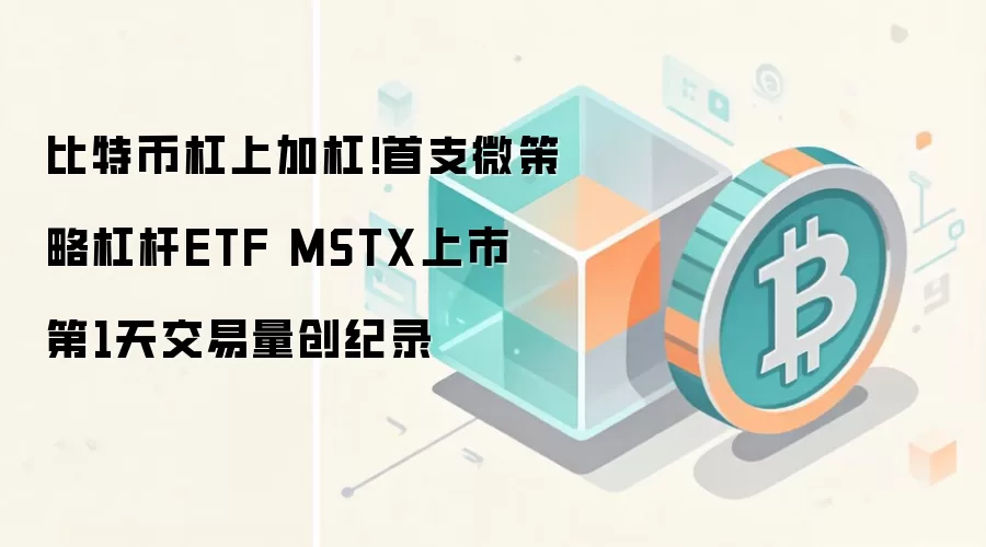 比特币杠上加杠!首支微策略杠杆ETF MSTX上市 第1天交易量创纪录