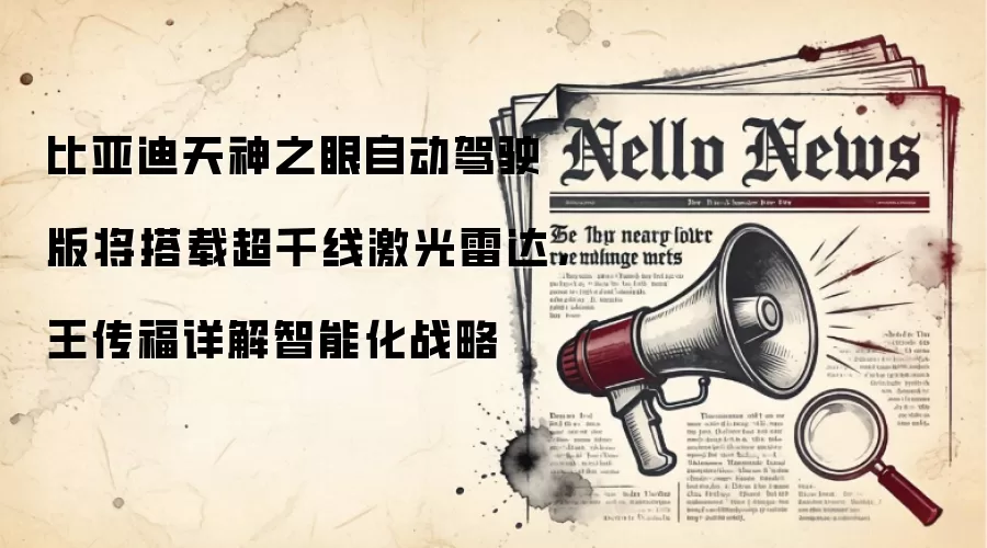 比亚迪天神之眼自动驾驶版将搭载超千线激光雷达，王传福详解智能化战略