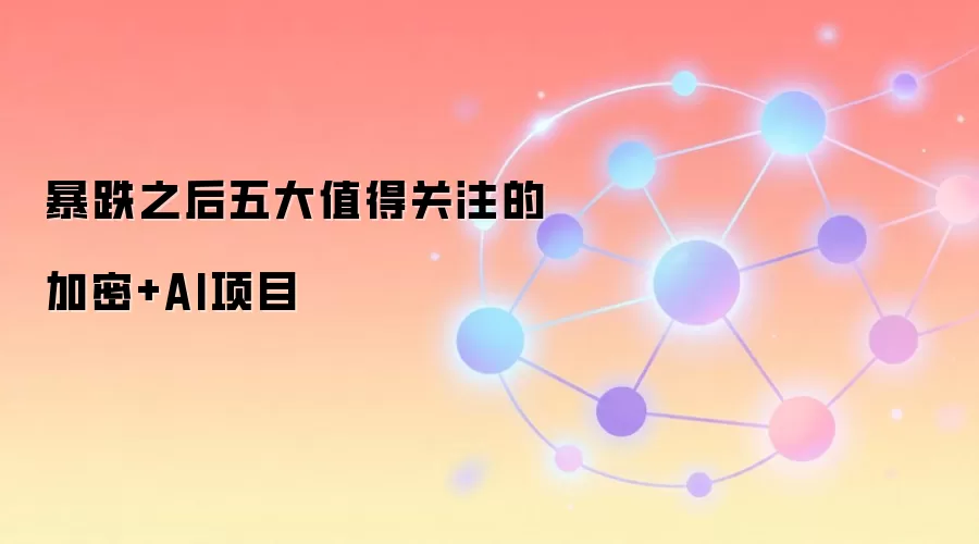 暴跌之后五大值得关注的加密+AI项目