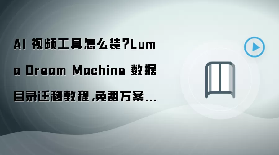 AI 视频工具怎么装？Luma Dream Machine 数据目录迁移教程，免费方案步骤整理