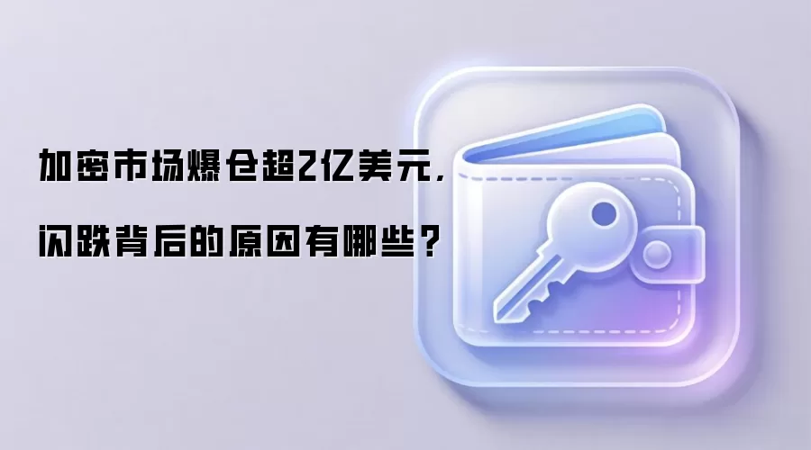 加密市场爆仓超2亿美元,闪跌背后的原因有哪些？