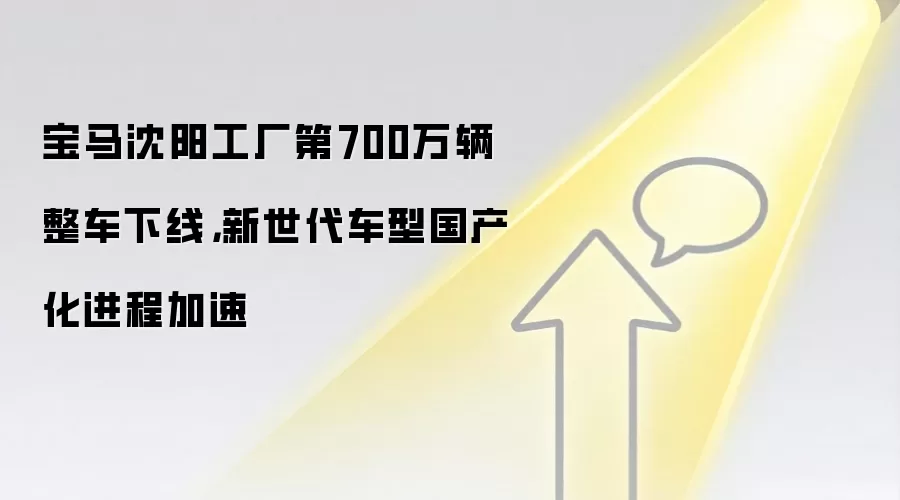 宝马沈阳工厂第700万辆整车下线，新世代车型国产化进程加速