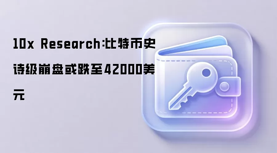 10x Research:比特币史诗级崩盘或跌至42000美元