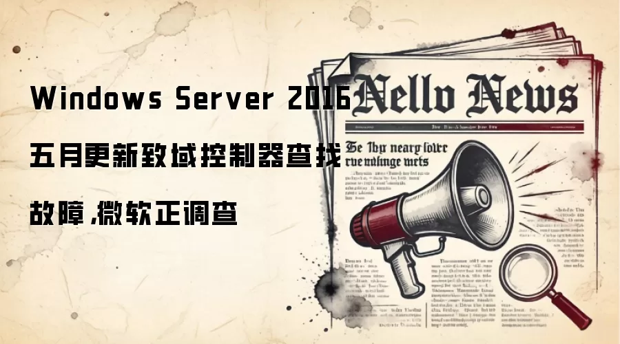 Windows Server 2016五月更新致域控制器查找故障，微软正调查