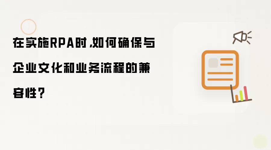 在实施RPA时，如何确保与企业文化和业务流程的兼容性？