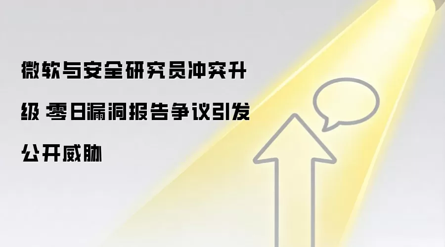 微软与安全研究员冲突升级：零日漏洞报告争议引发公开威胁