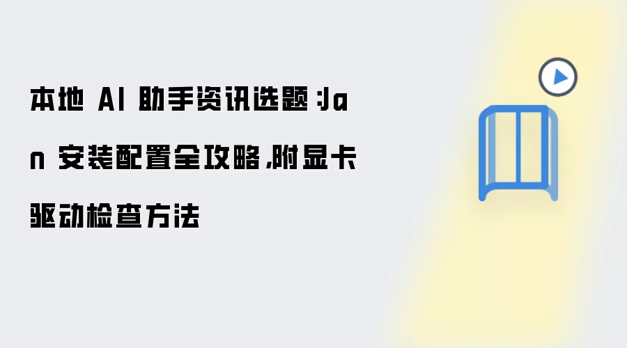 本地 AI 助手资讯选题：Jan 安装配置全攻略，附显卡驱动检查方法
