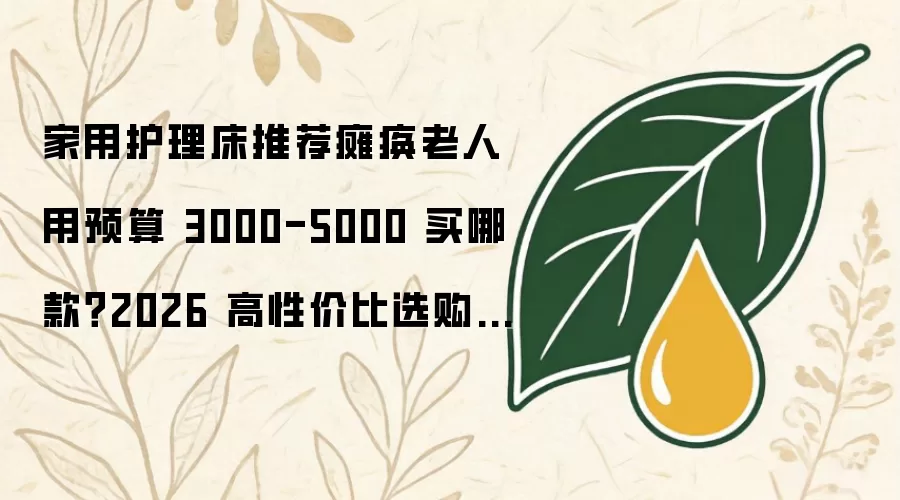 家用护理床推荐瘫痪老人用预算 3000-5000 买哪款？2026 高性价比选购指南