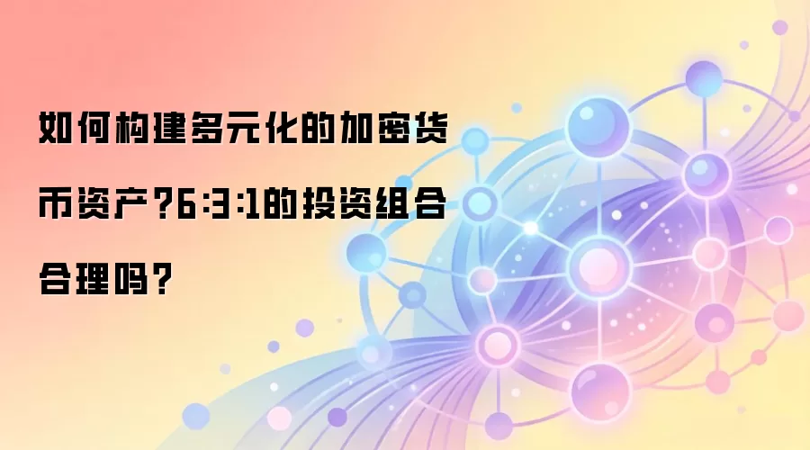 如何构建多元化的加密货币资产？6:3:1的投资组合合理吗？