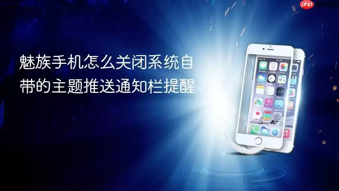 魅族手机怎么关闭系统自带的主题推送通知栏提醒