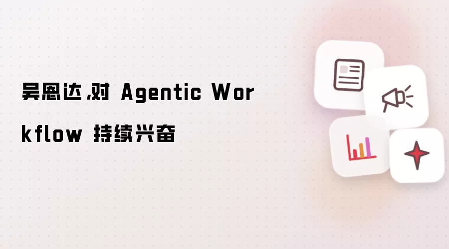 吴恩达，对 Agentic Workflow 持续兴奋