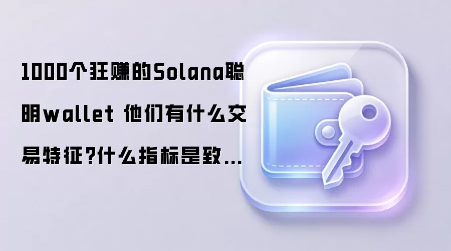1000个狂赚的Solana聪明wallet 他们有什么交易特征?什么指标是致胜关键?
