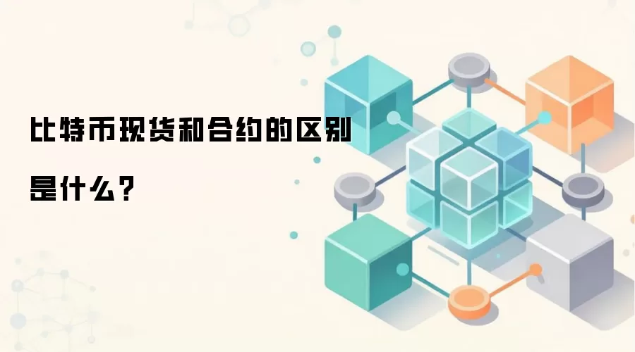 比特币现货和合约的区别是什么？