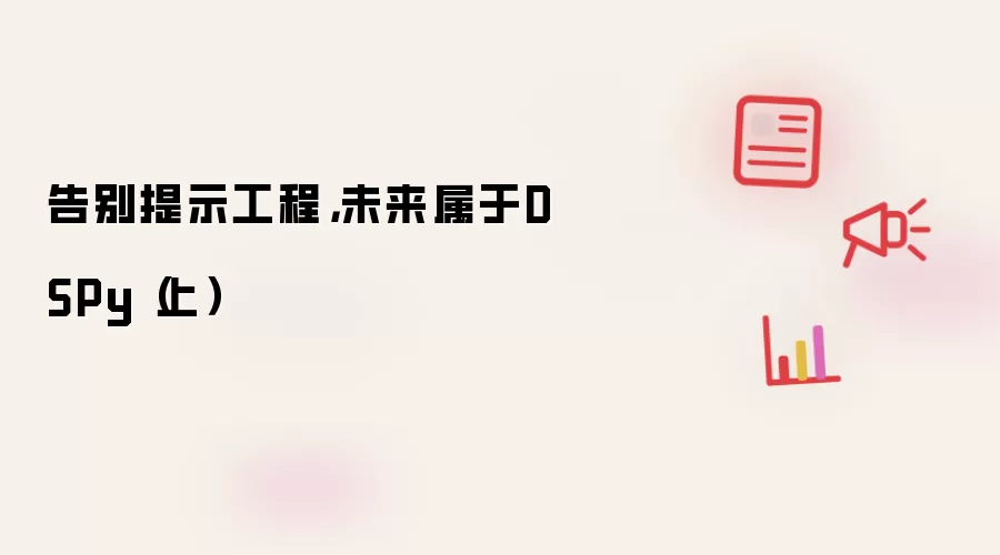 告别提示工程，未来属于DSPy（上）