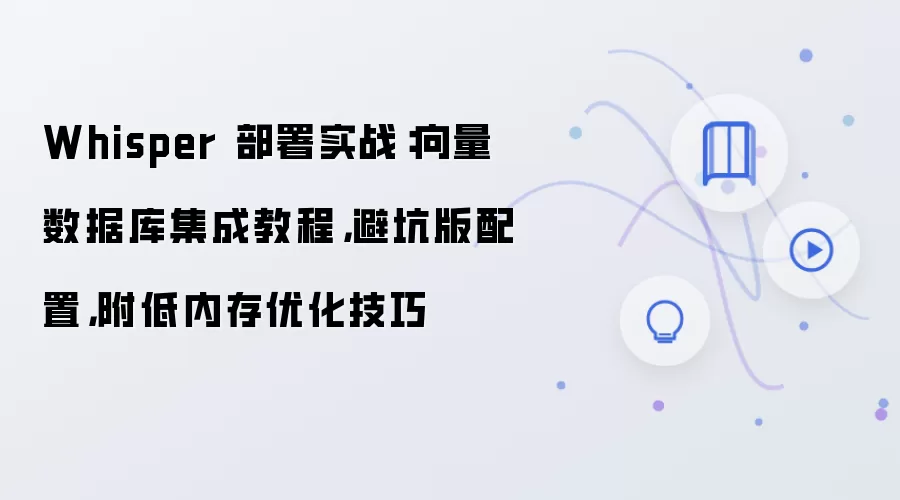 Whisper 部署实战：向量数据库集成教程，避坑版配置，附低内存优化技巧