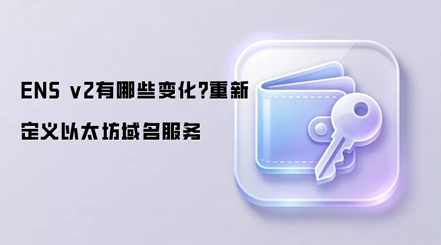 ENS v2有哪些变化?重新定义以太坊域名服务