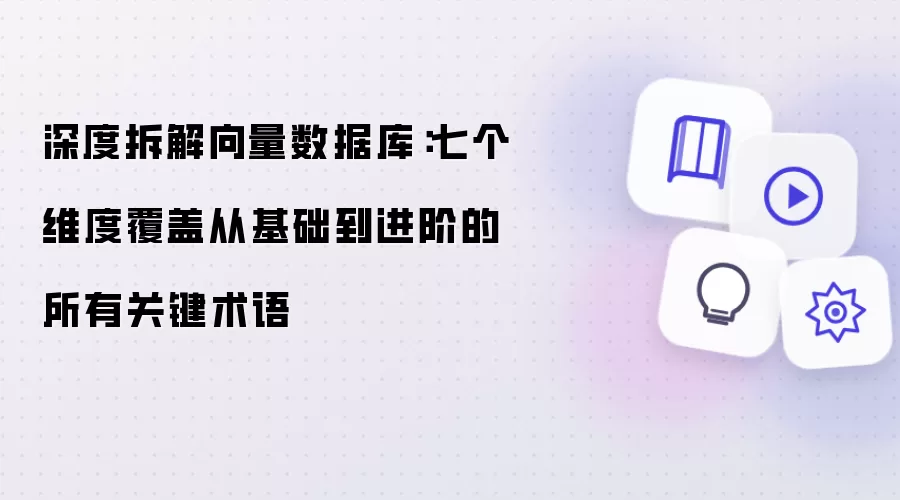 深度拆解向量数据库：七个维度覆盖从基础到进阶的所有关键术语