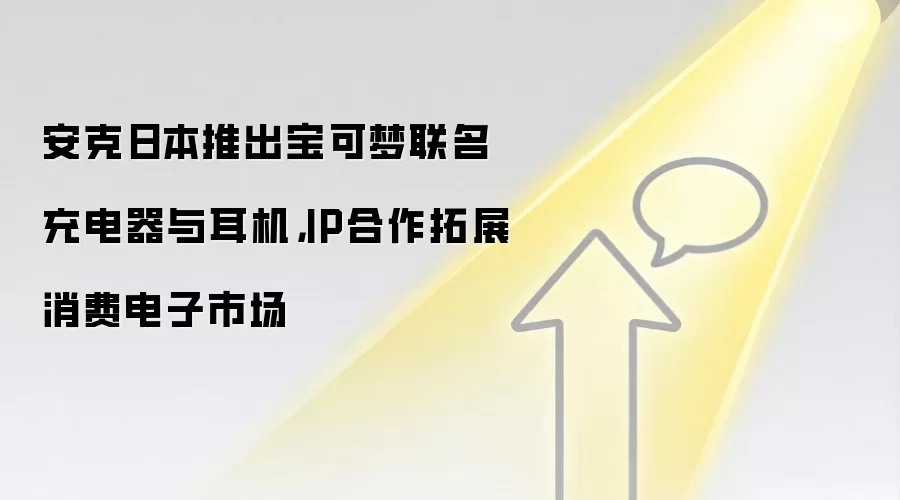 安克日本推出宝可梦联名充电器与耳机，IP合作拓展消费电子市场