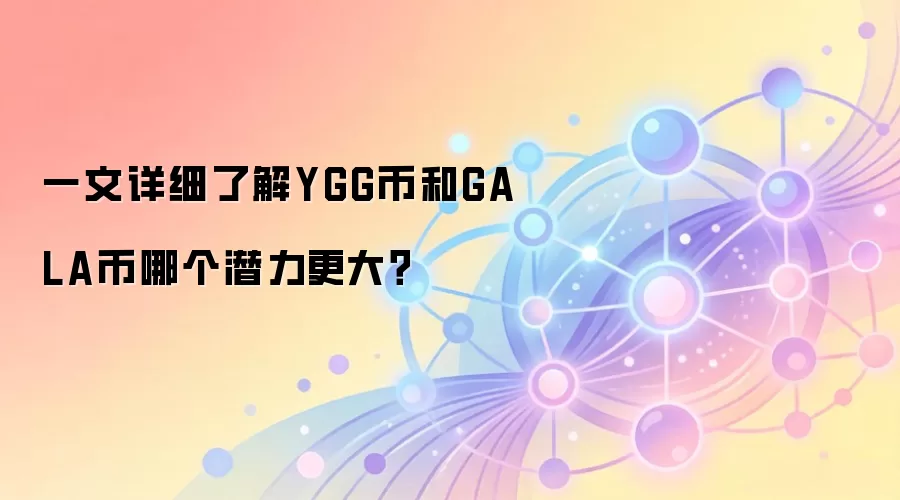 一文详细了解YGG币和GALA币哪个潜力更大？