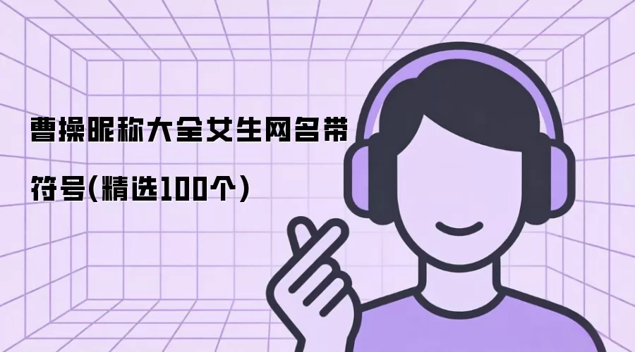 曹操昵称大全女生网名带符号(精选100个)