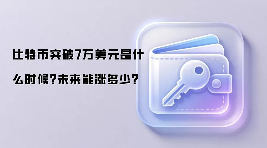 比特币突破7万美元是什么时候？未来能涨多少？